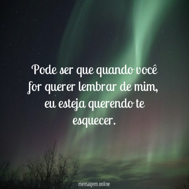 Pode ser que quando você for querer lembrar de mim