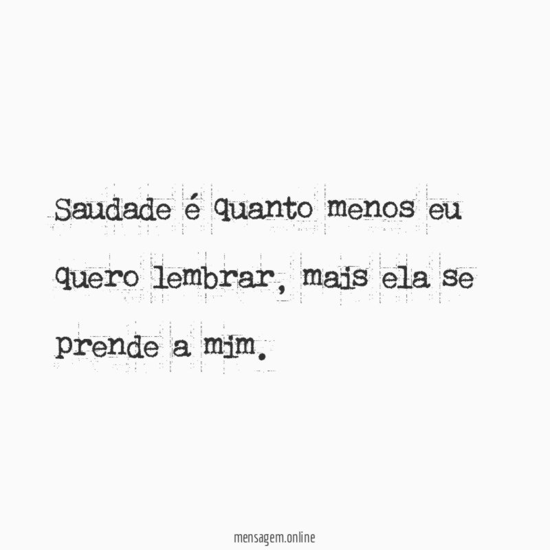Saudade é quanto menos eu quero lembrar