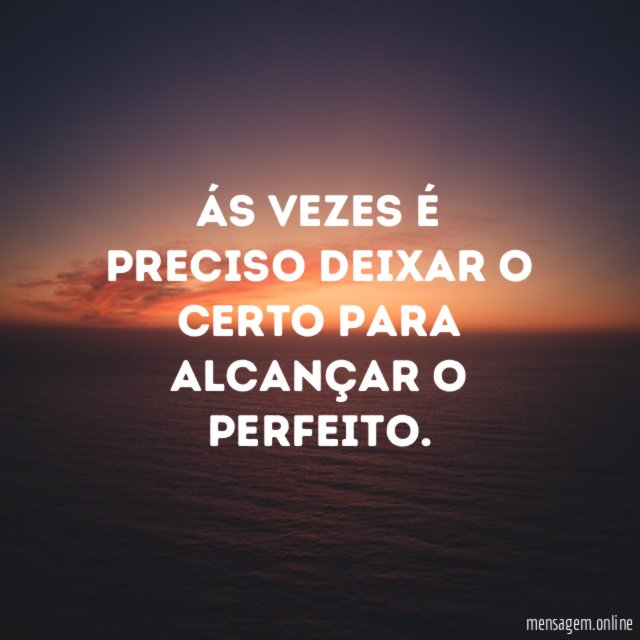 Ás vezes é preciso deixar o certo para alcançar o perfeito