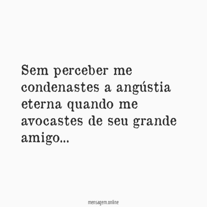 Sem perceber me condenastes a angústia eterna quando me