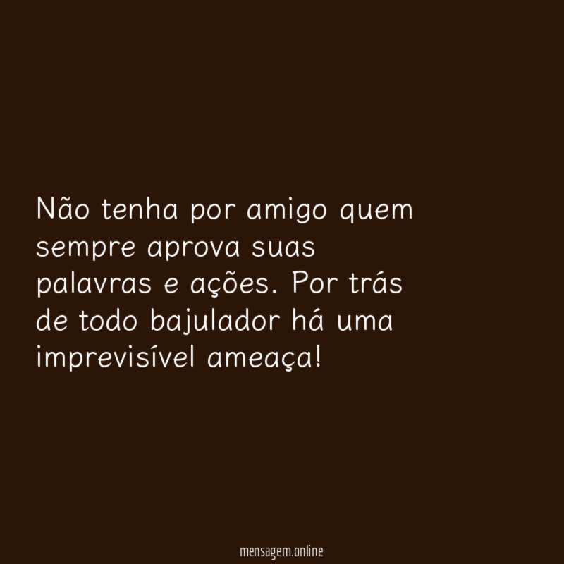 Não tenha por amigo quem sempre aprova suas