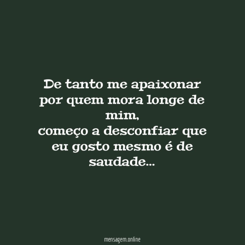 De tanto me apaixonar por quem mora longe de mim