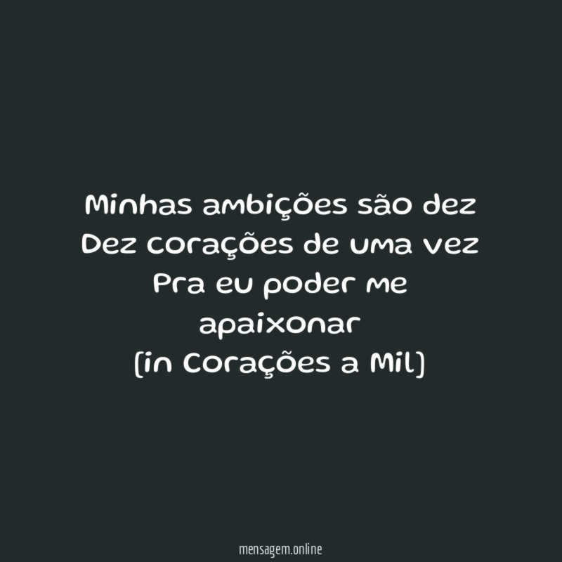 Minhas ambições são dez
Dez corações de uma vez
Pra eu poder me apaixonar