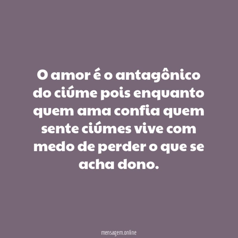 O amor é o antagônico do ciúme pois