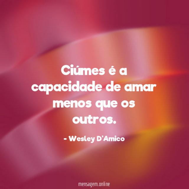 Ciúmes é a capacidade de amar menos que os outros