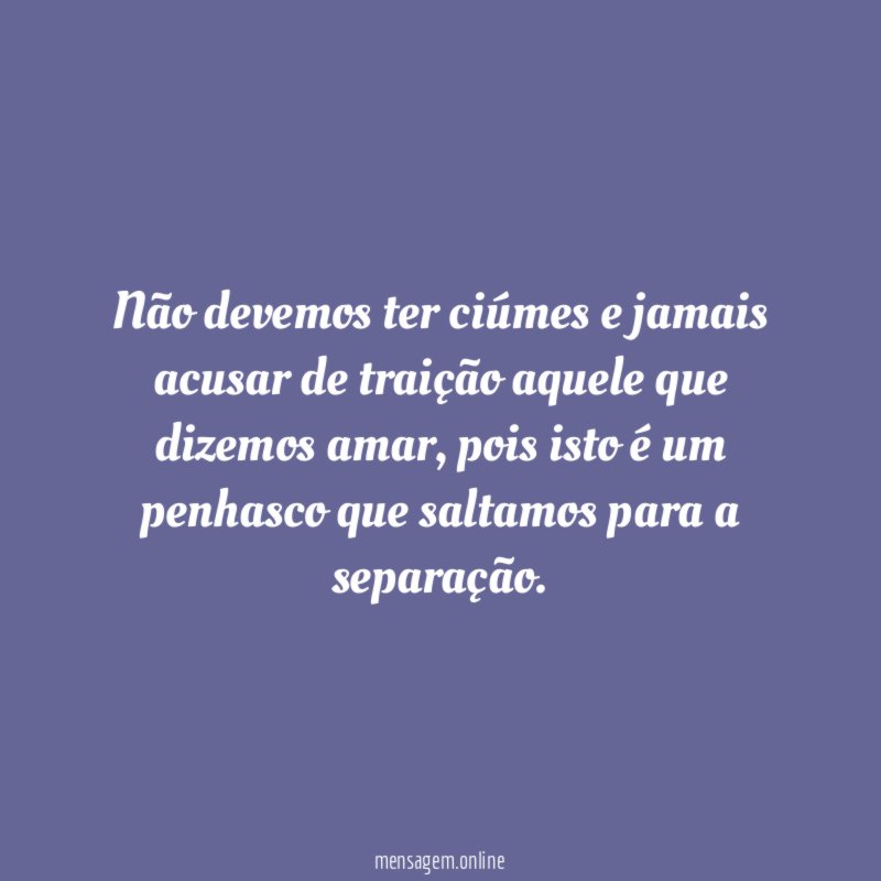 Não devemos ter ciúmes e jamais acusar de