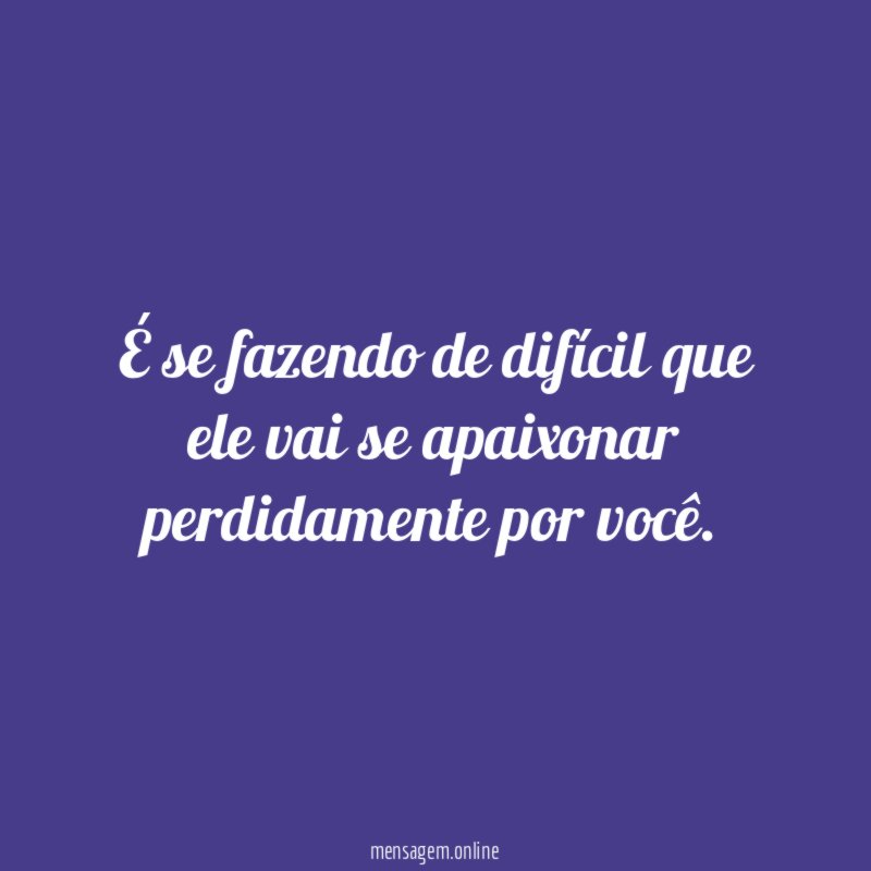 É se fazendo de difícil que ele vai