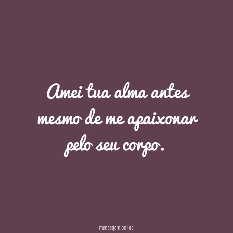 Amei tua alma antes mesmo de me apaixonar pelo seu corpo
