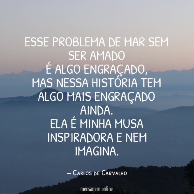 Esse problema de mar sem ser amado é algo engraçado