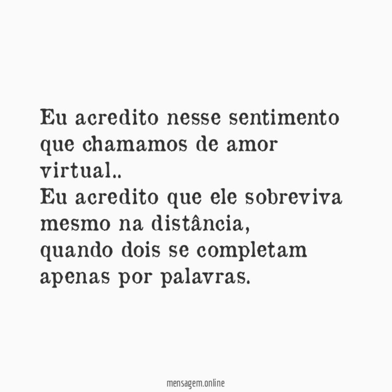 Eu acredito nesse sentimento que chamamos de amor virtual