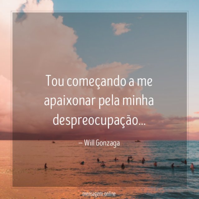 Tou começando a me apaixonar pela minha despreocupação