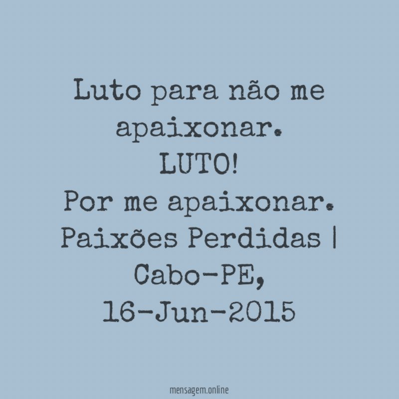 Luto para não me apaixonar.
LUTO! Por me apaixonar.