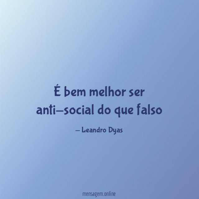 É bem melhor ser anti-social do que falso