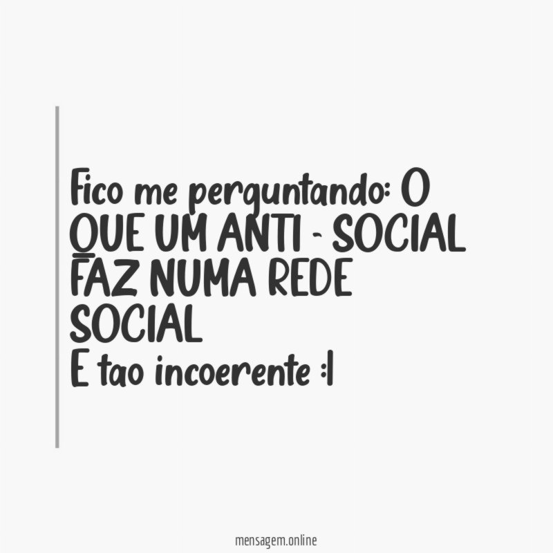 Fico me perguntando: O QUE UM ANTI - SOCIAL FAZ NUMA REDE SOCIAL
