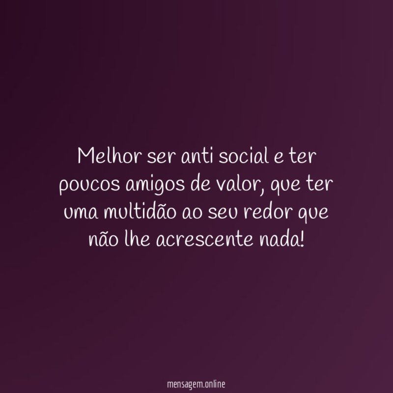 Melhor ser anti social e ter poucos amigos de valor