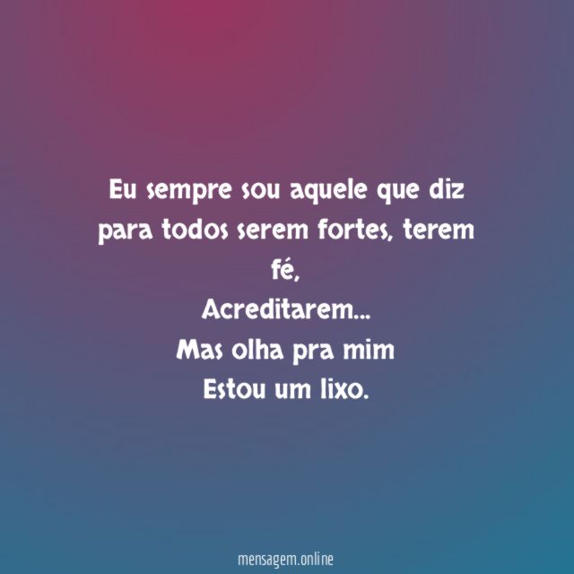 Eu sempre sou aquele que diz para todos serem fortes