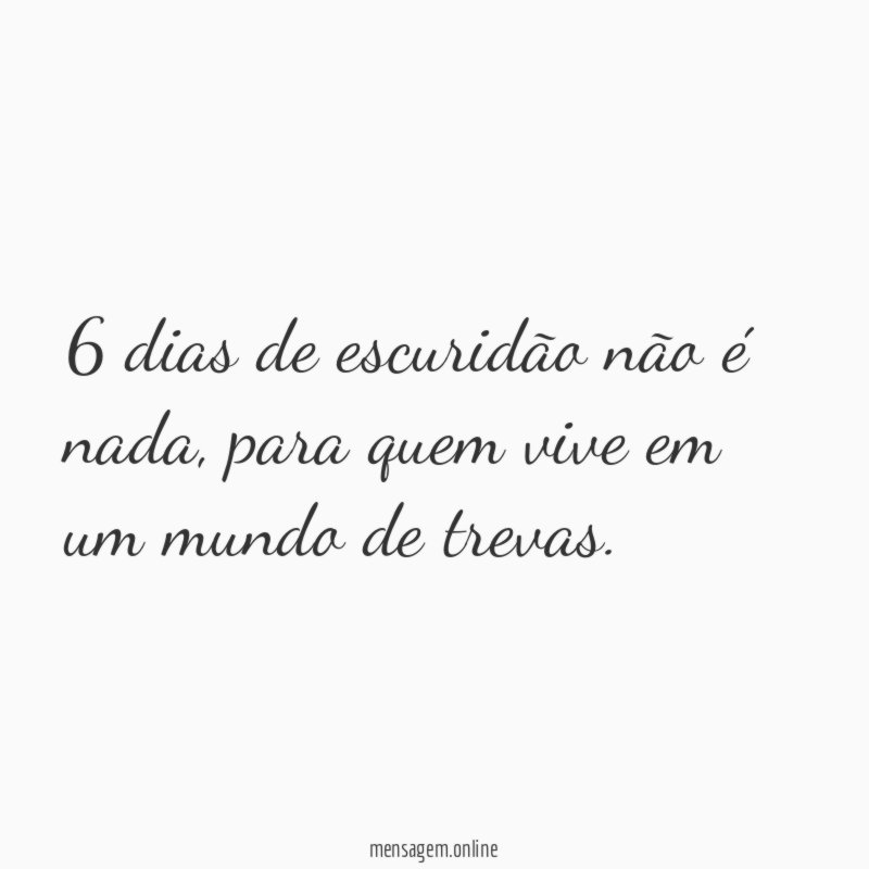 6 dias de escuridão não é nada