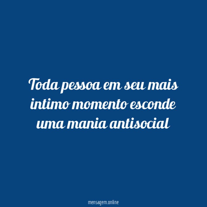 Toda pessoa em seu mais intimo momento esconde uma mania antisocial