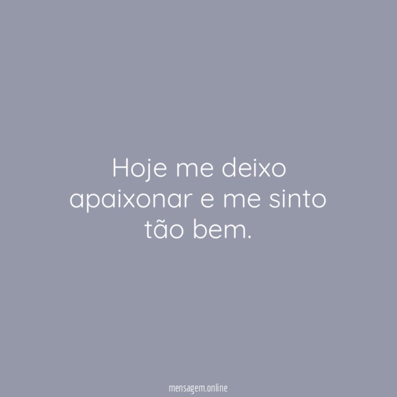 Hoje me deixo apaixonar e me sinto tão bem