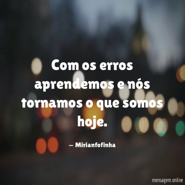Com os erros aprendemos e nós tornamos o que somos hoje