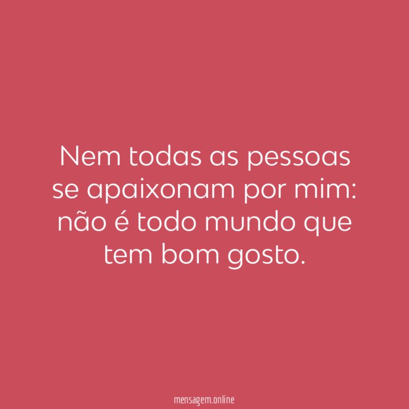 Nem todas as pessoas se apaixonam por mim