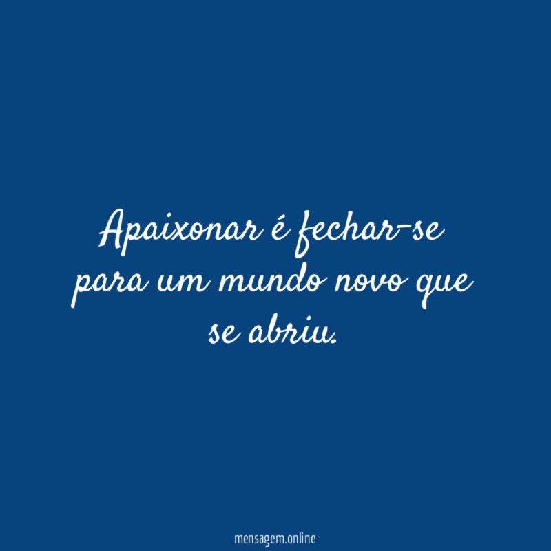 Apaixonar é fechar-se para um mundo novo que se abriu