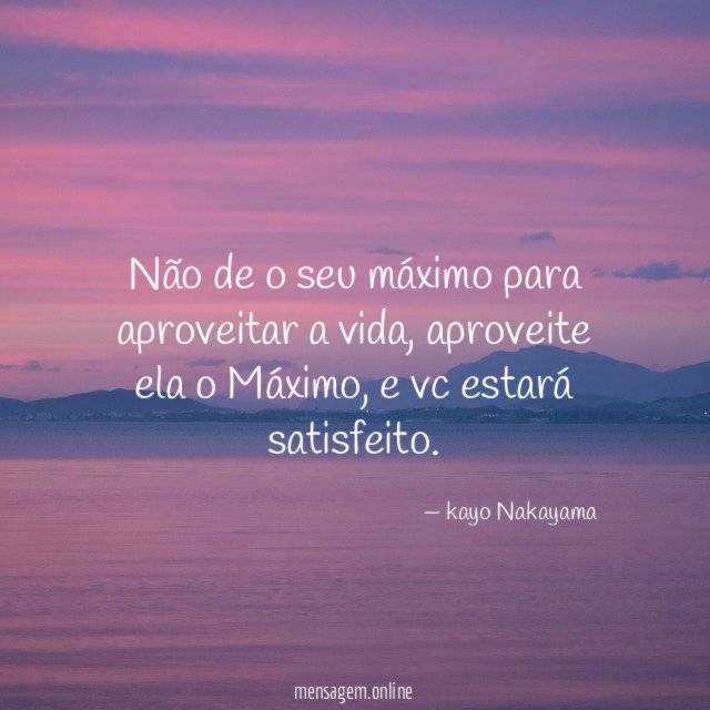 Não de o seu máximo para aproveitar a vida