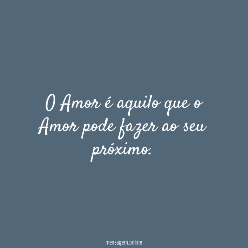 O Amor é aquilo que o Amor pode fazer ao seu próximo