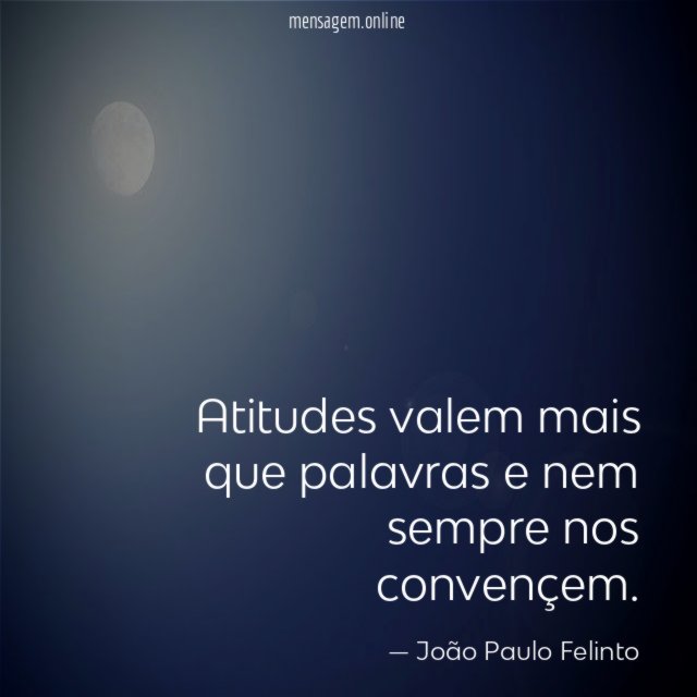 Atitudes valem mais que palavras e nem sempre nos convençem