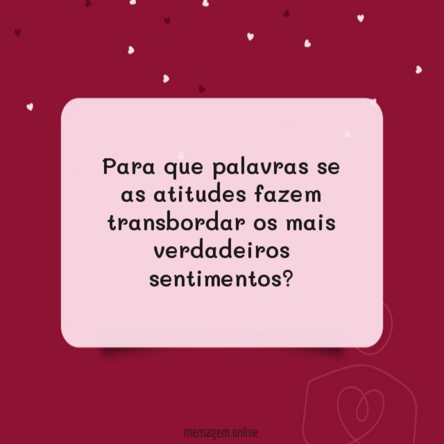 Para que palavras se as atitudes fazem transbordar os mais verdadeiros sentimentos
