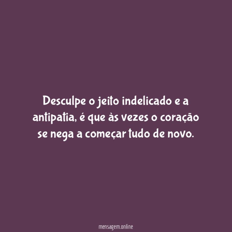 Desculpe o jeito indelicado e a antipatia