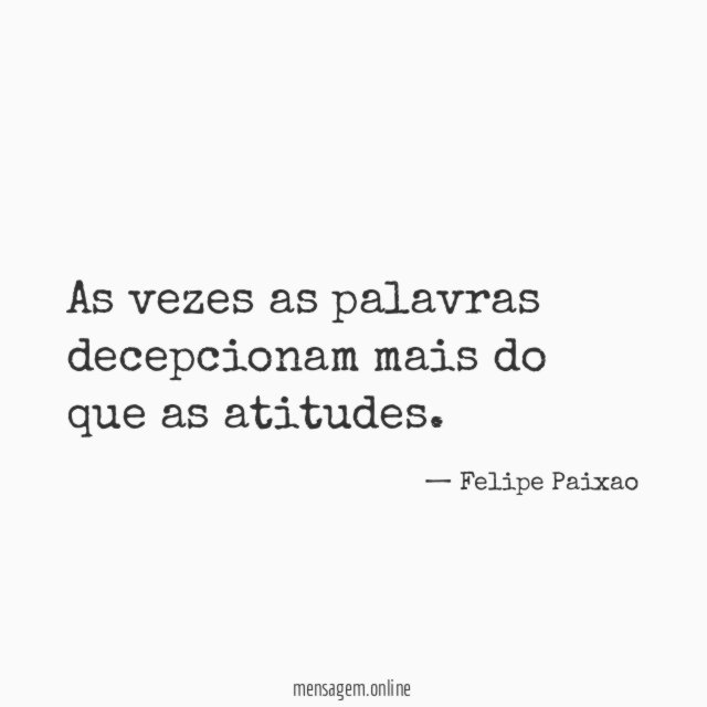 As vezes as palavras decepcionam mais do que as atitudes