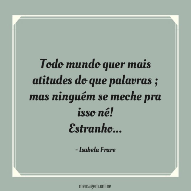 Todo mundo quer mais atitudes do que palavras