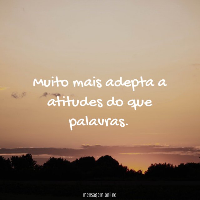 Muito mais adepta a atitudes do que palavras