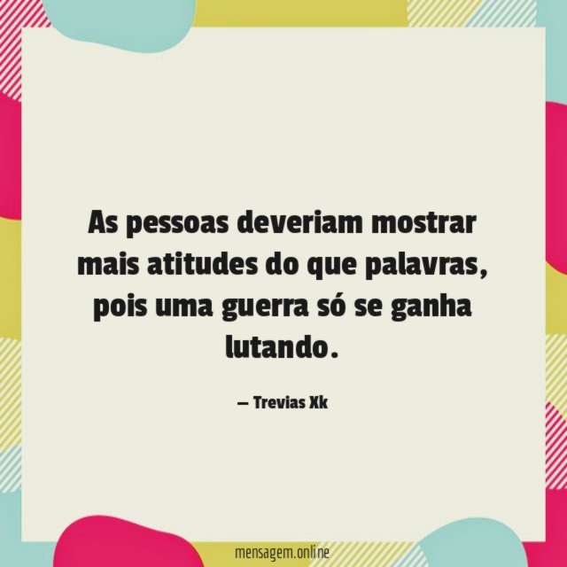 As pessoas deveriam mostrar mais atitudes do que palavras