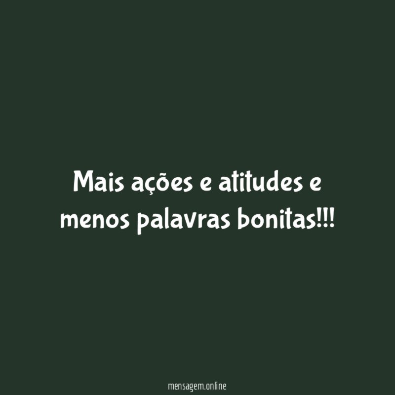 Mais ações e atitudes e menos palavras bonitas