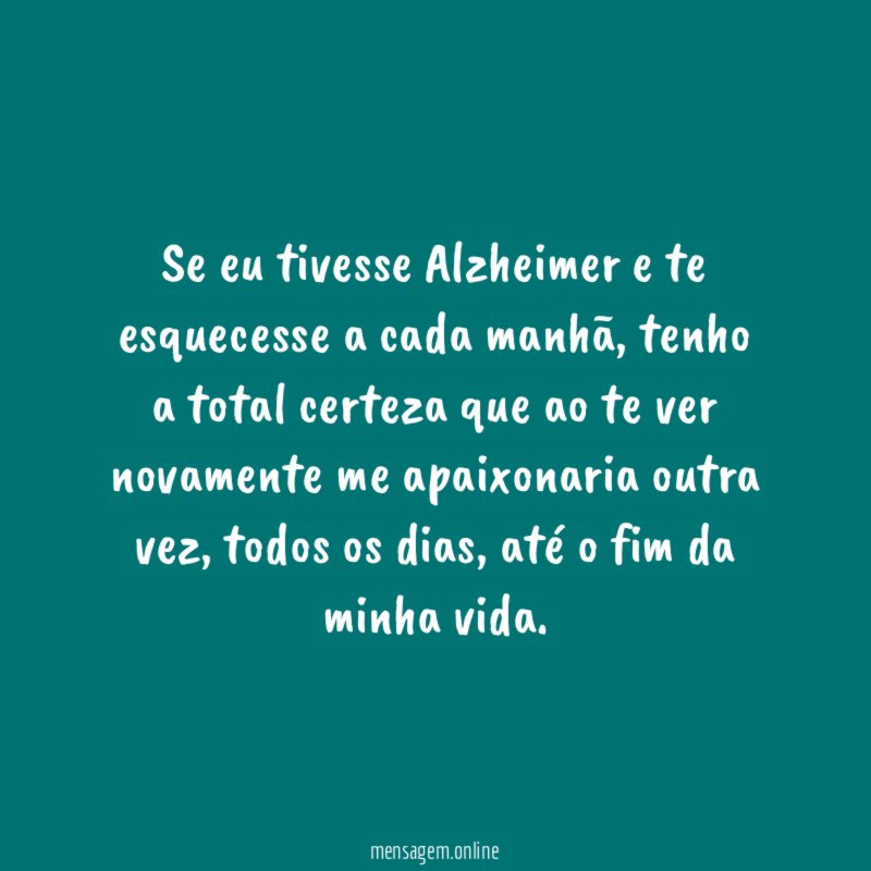Se eu tivesse Alzheimer e te esquecesse a cada manhã