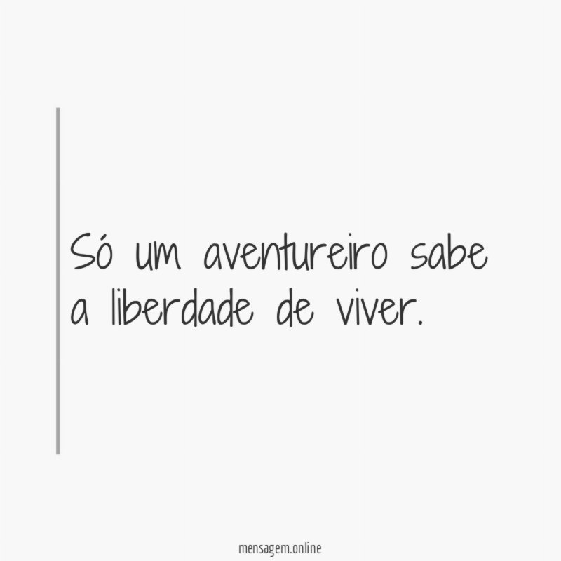 só um aventureiro sabe a liberdade de viver