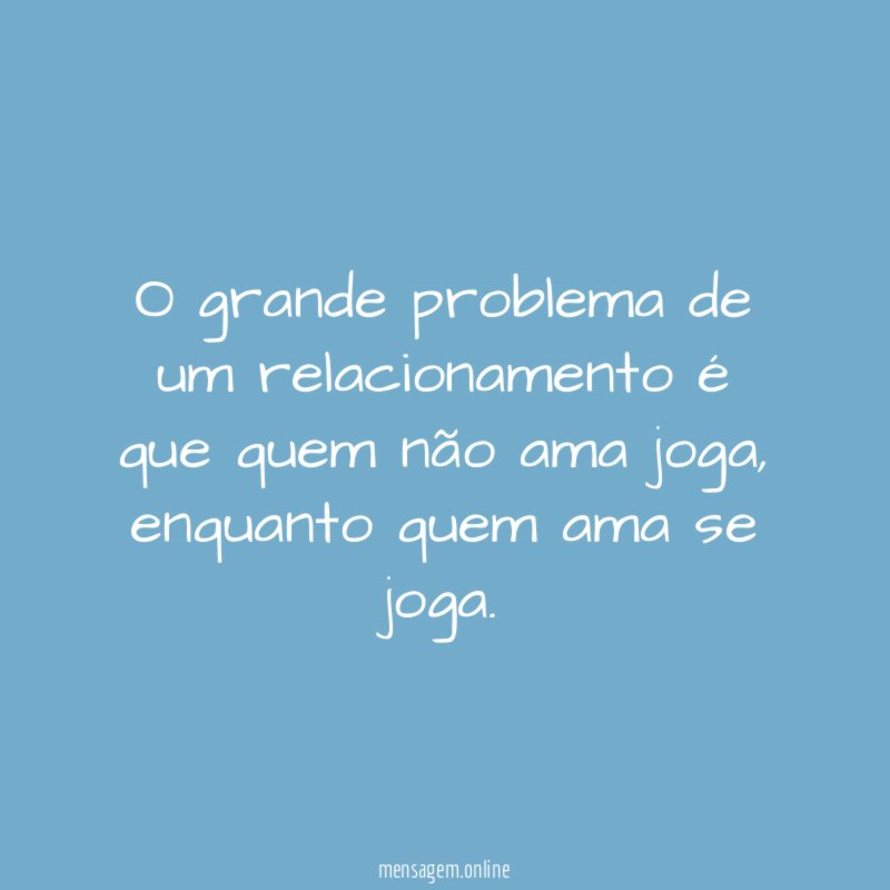 O grande problema de um relacionamento é que quem não ama joga