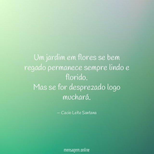 Um jardim em flores se bem regado permanece sempre lindo e florido