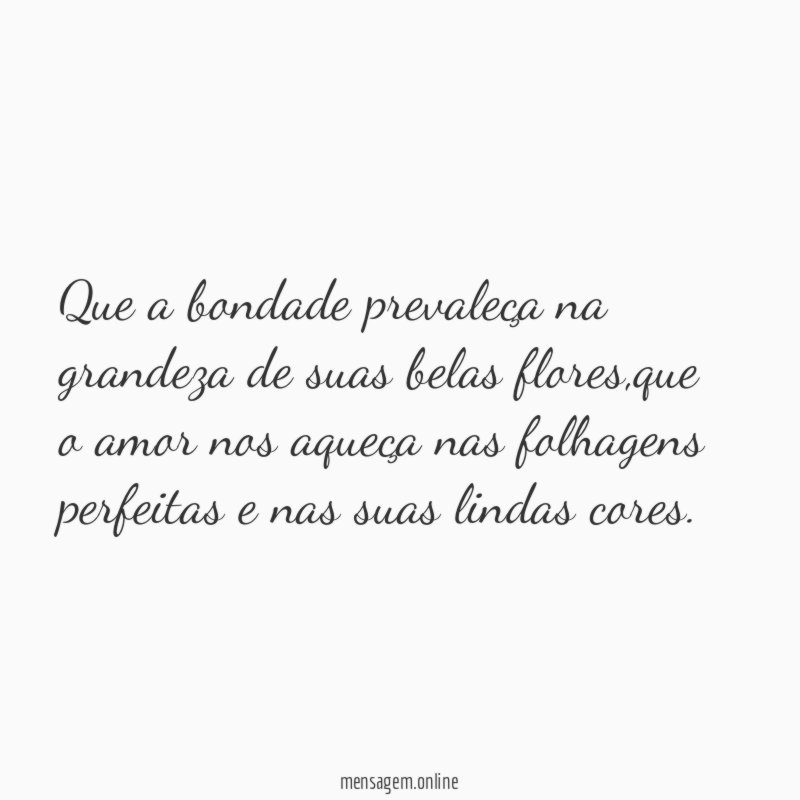 Que a bondade prevaleça na grandeza de suas belas flores