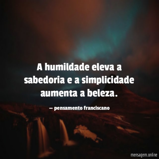 A humildade eleva a sabedoria e a simplicidade aumenta a beleza