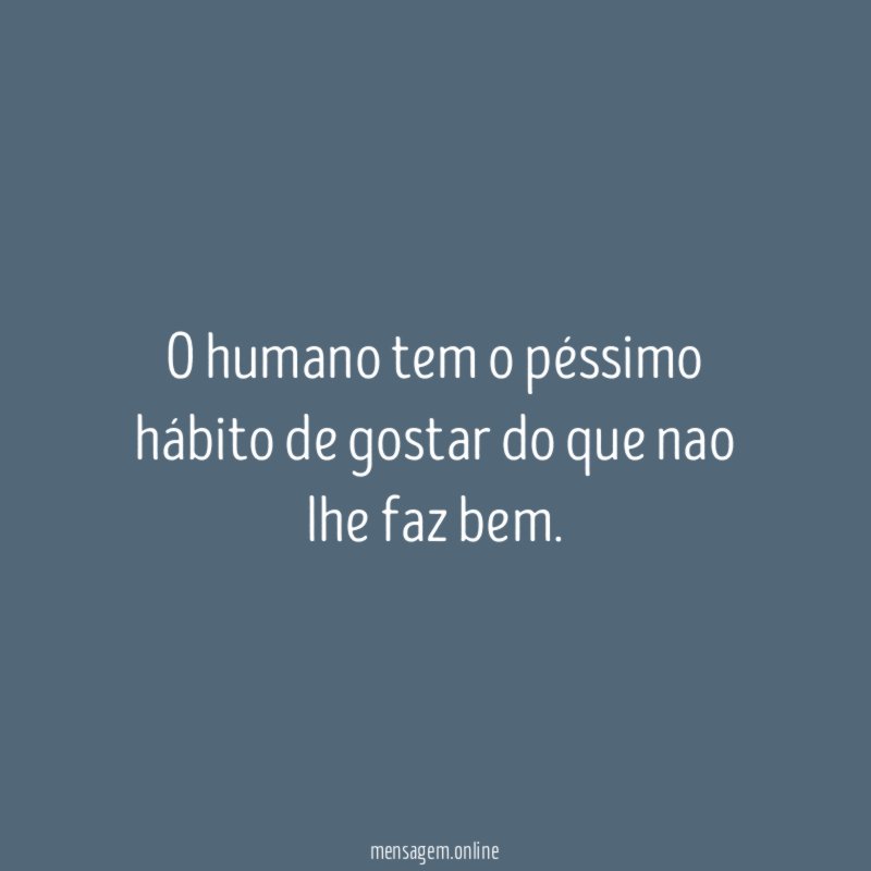 O humano tem o péssimo hábito de gostar