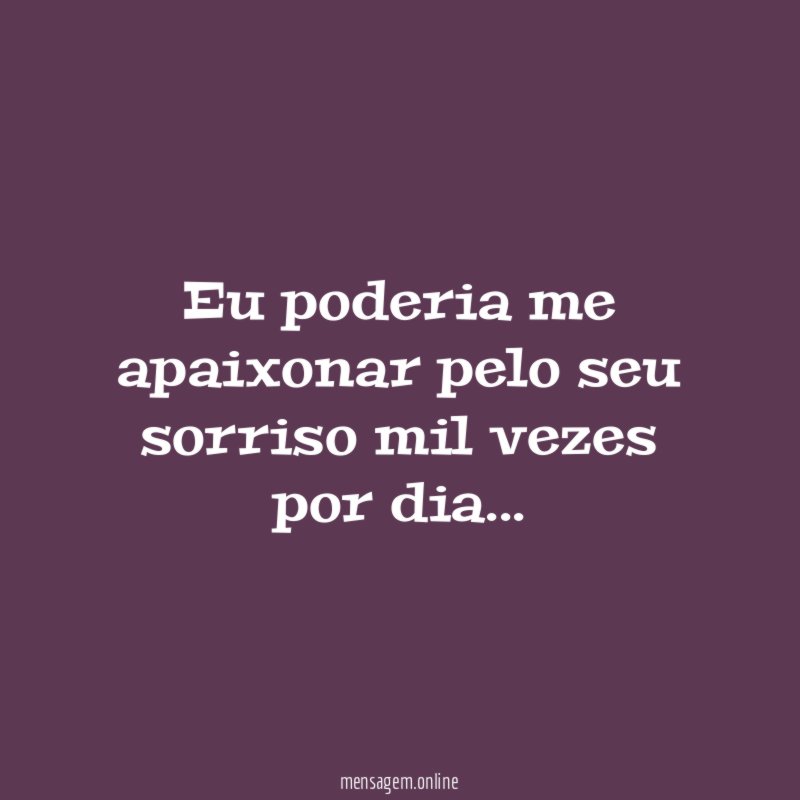 Eu poderia me apaixonar pelo seu sorriso mil vezes por dia