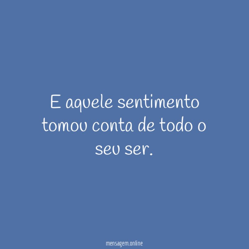 E aquele sentimento tomou conta de todo o seu ser