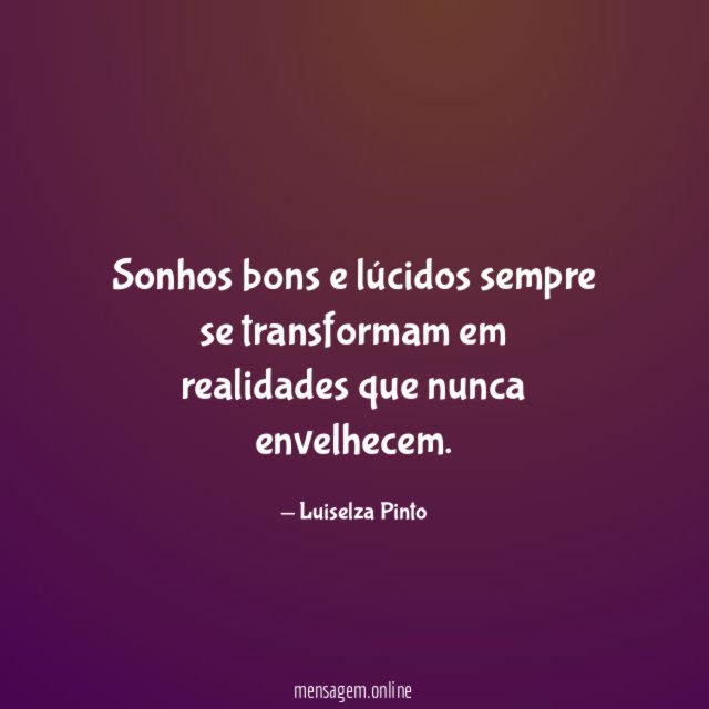 Sonhos bons e lúcidos sempre se transformam em