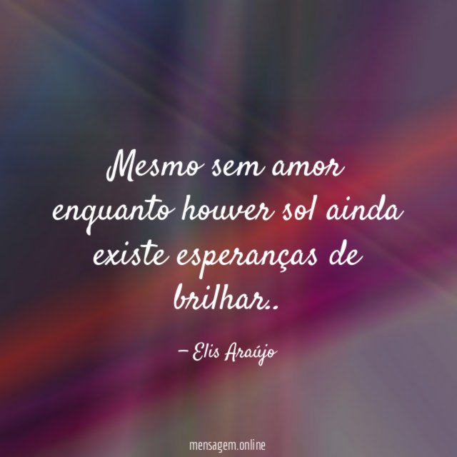 Mesmo sem amor enquanto houver sol ainda existe esperanças de brilhar