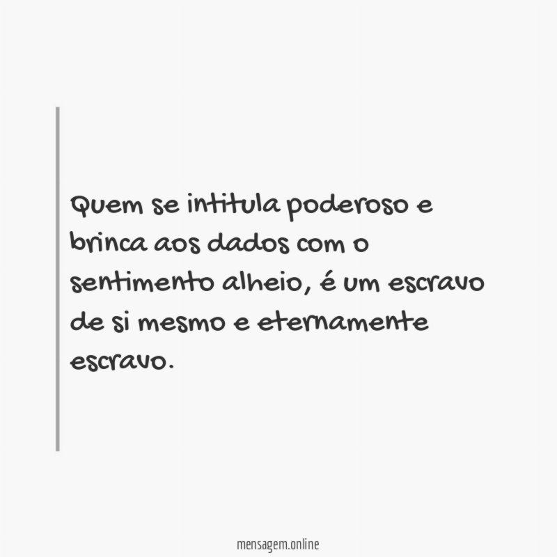 Quem se intitula poderoso e brinca aos dados com o sentimento alheio