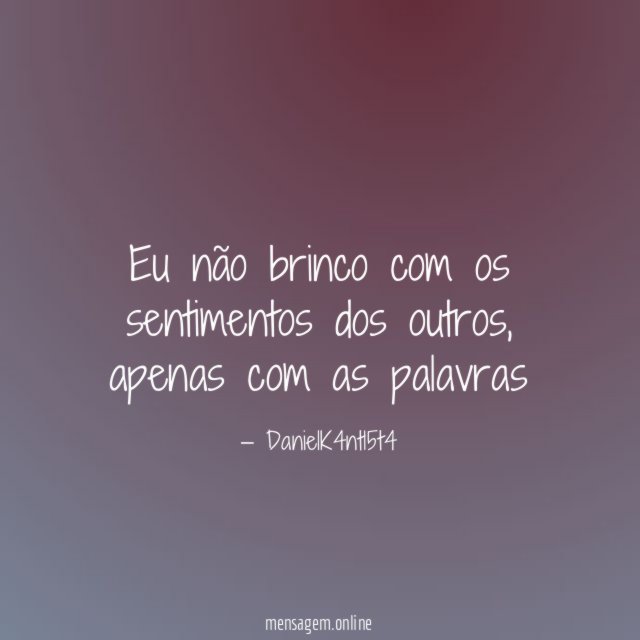 Eu não brinco com os sentimentos dos outros