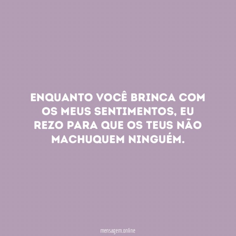 Enquanto você brinca com os meus sentimentos